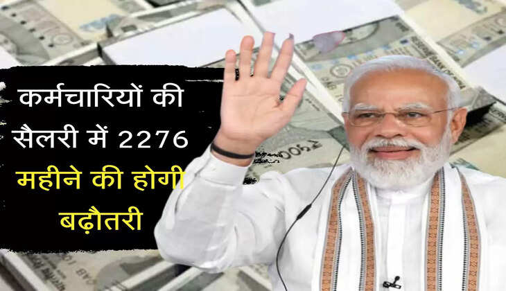 7th Pay commission update : कर्मचारियों की सैलरी में 2276 महीने की होगी बढ़ौतरी