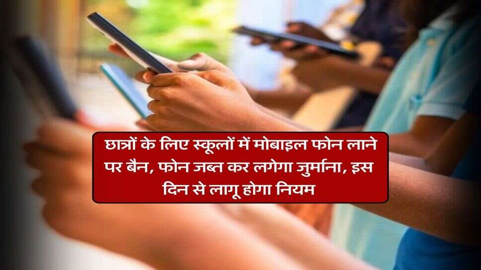 Big Update : छात्रों के लिए स्कूलों में मोबाइल फोन लाने पर बैन, फोन जब्त कर लगेगा जुर्माना, इस दिन से लागू होगा नियम