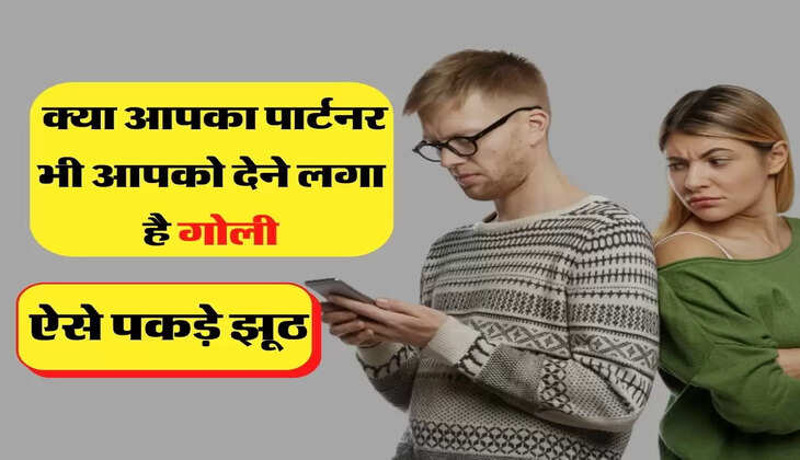 क्या आपका पार्टनर भी आपको देने लगा है गोली, ऐसे पकड़े झूठ