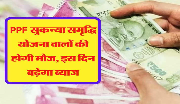  PPF सुकन्‍या समृद्ध‍ि योजना वालों की होगी मौज, इस दिन बढ़ेगा ब्याज