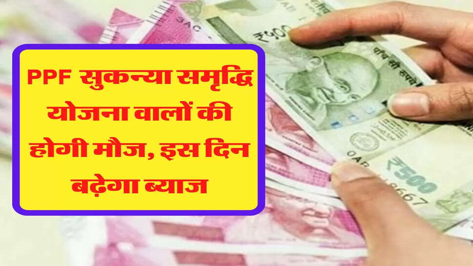  PPF सुकन्&zwj;या समृद्ध&zwj;ि योजना वालों की होगी मौज, इस दिन बढ़ेगा ब्याज