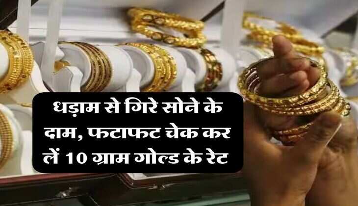 Gold Rate : धड़ाम से गिरे सोने के दाम, फटाफट चेक कर लें 10 ग्राम गोल्ड के रेट 