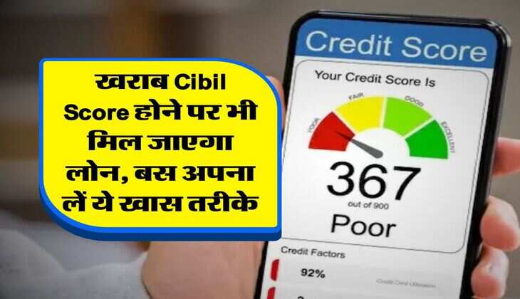 खराब Cibil Score होने पर भी मिल जाएगा लोन, बस अपना लें ये खास तरीके