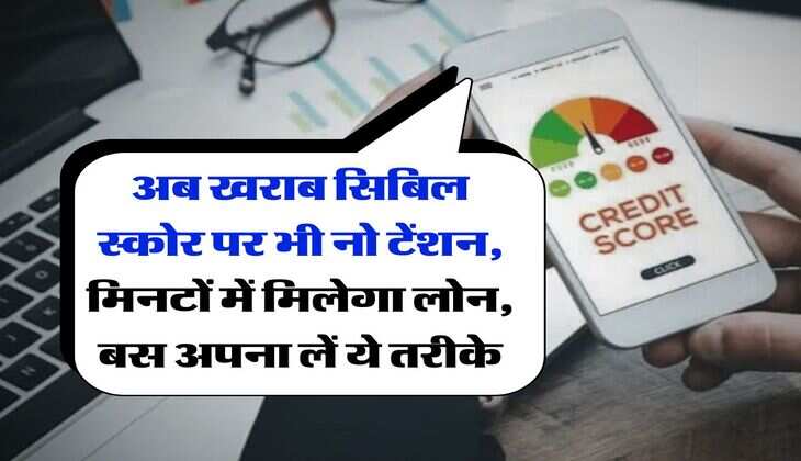 CIBIL Score : अब खराब सिबिल स्कोर पर भी नो टेंशन, मिनटों में मिलेगा लोन, बस अपना लें ये तरीके