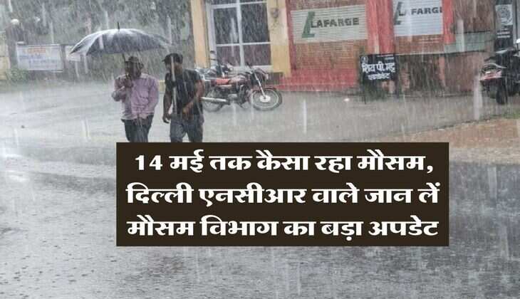 Delhi NCR Weather : 14 मई तक कैसा रहा मौसम, दिल्ली एनसीआर वाले जान लें मौसम विभाग का बड़ा अपडेट