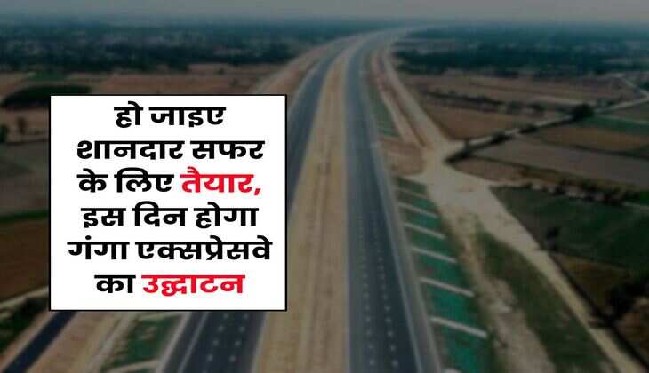 Ganga Expressway : हो जाइए शानदार सफर के लिए तैयार, इस दिन होगा गंगा एक्सप्रेसवे का उद्घाटन