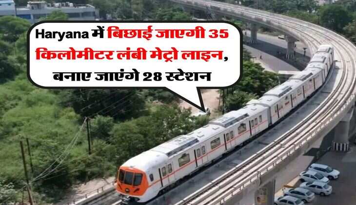 Haryana में बिछाई जाएगी 35 किलोमीटर लंबी मेट्रो लाइन, बनाए जाएंगे 28 स्टेशन