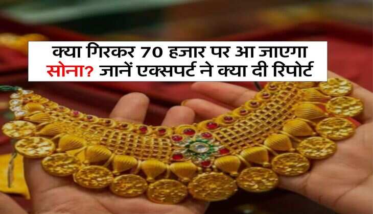 Gold Price : क्या गिरकर 70 हजार पर आ जाएगा सोना? जानें एक्सपर्ट ने क्या दी रिपोर्ट