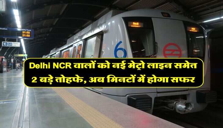 Delhi NCR वालों को नई मेट्रो लाइन समेत 2 बड़े तोहफे, अब मिनटों में होगा सफर