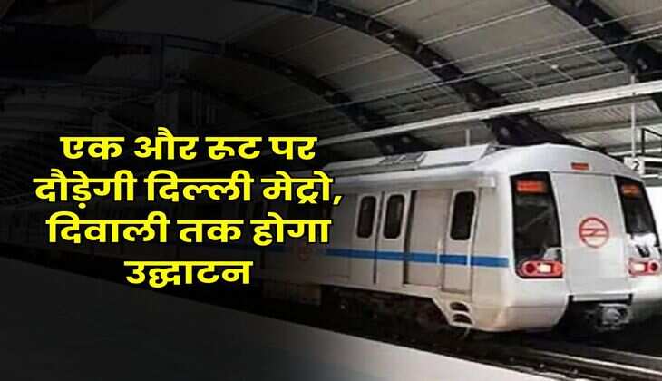 खुशखबर : एक और रूट पर दौड़ेगी दिल्ली मेट्रो, दिवाली तक होगा उद्घाटन