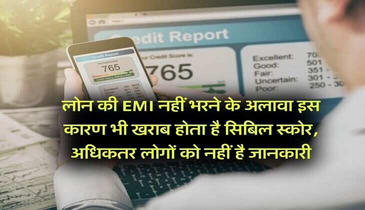 लोन की EMI नहीं भरने के अलावा इस कारण भी खराब होता है सिबिल स्कोर, अधिकतर लोगों को नहीं है जानकारी