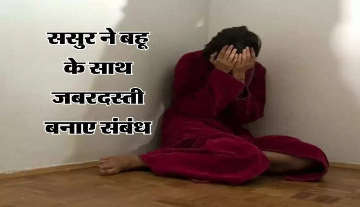 UP News&nbsp;: ससुर ने बहू के साथ जबरदस्ती बनाए संबंध, अब 10 लाख रुपये की कर रहा है डिमांड