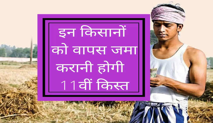 PM Kisan Yojna : इन किसानों को वापस जमा करानी होगी पीएम किसान की 11वीं किस्त