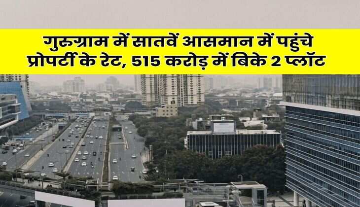 Gurugram Property : गुरुग्राम में सातवें आसमान में पहुंचे प्रोपर्टी के रेट, 515 करोड़ में बिके 2 प्लॉट