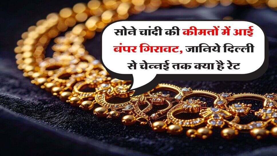 Gold Silver Price : सोने चांदी की कीमतों में आई बंपर गिरावट, जानिये दिल्ली से चेन्नई तक क्या है रेट