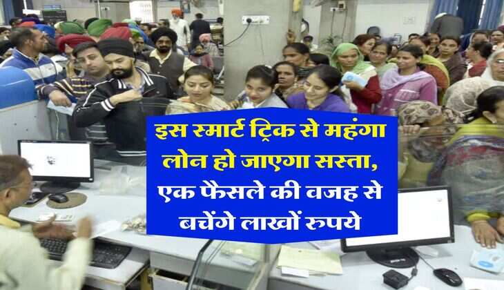 Loan News : इस स्मार्ट ट्रिक से महंगा लोन हो जाएगा सस्ता, एक फैसले की वजह से बचेंगे लाखों रुपये
