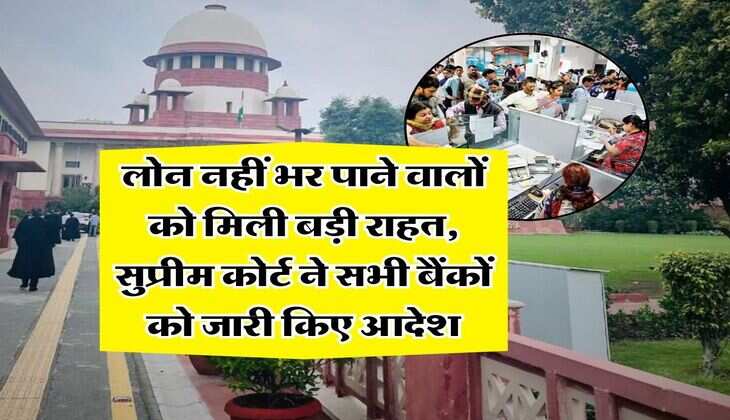Bank Loan : लोन नहीं भर पाने वालों को मिली बड़ी राहत, सुप्रीम कोर्ट ने सभी बैंकों को जारी किए आदेश