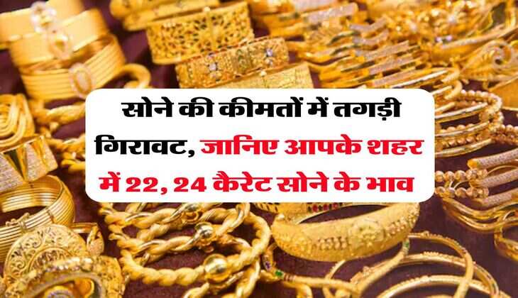 Gold Rate : सोने की कीमतों में तगड़ी गिरावट, जानिए आपके शहर में 22, 24 कैरेट सोने के भाव 