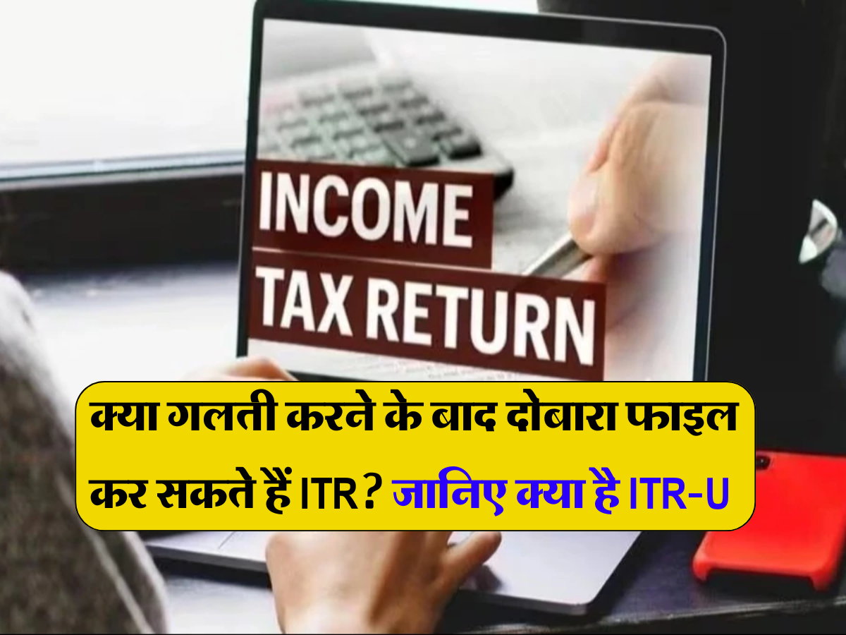 Income Tax Return: क्या गलती करने के बाद दोबारा फाइल कर सकते हैं ITR? जानिए क्या है ITR-U और इसका पूरा प्रोसेस