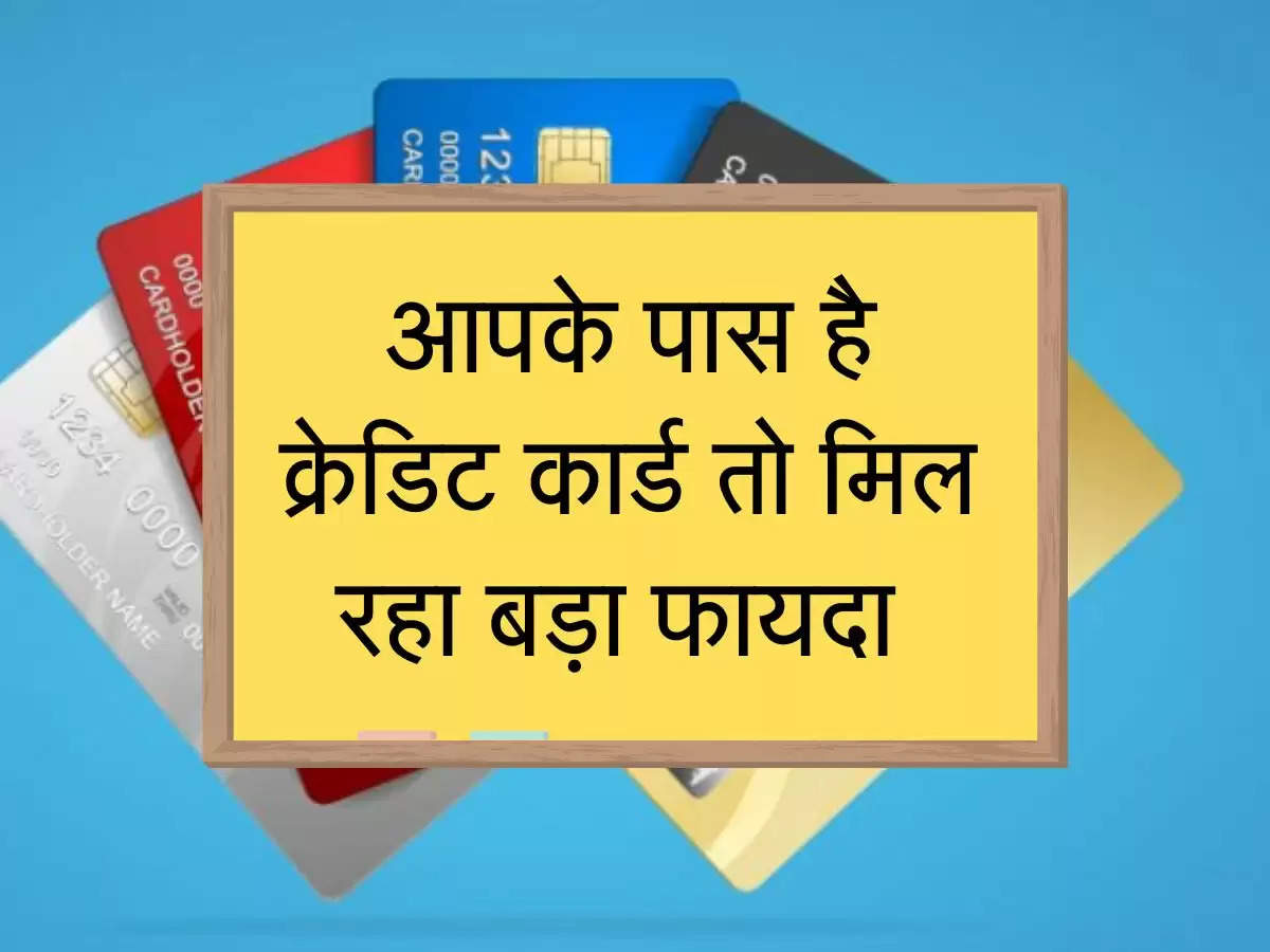 आपके पास है क्रेडिट कार्ड तो मिल रहा बड़ा फायदा, जानिए डिटेल्स 