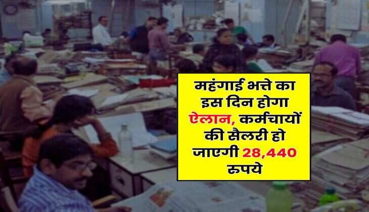 DA Hike Update : महंगाई भत्ते का इस दिन होगा ऐलान, कर्मचायों की सैलरी हो जाएगी 28,440 रुपये