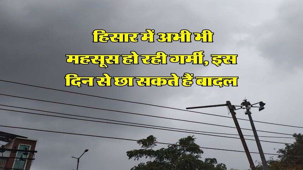 Hisar ka Mausam 22 October 2026 : हिसार में अभी भी महसूस हो रही गर्मी, इस दिन से छा सकते हैं बादल