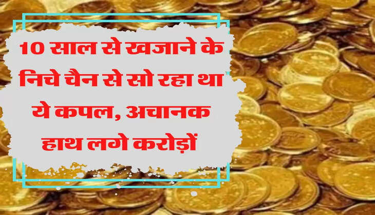10 साल से खजाने के निचे चैन से सो रहा था ये कपल, अचानक हाथ लगे करोड़ों 