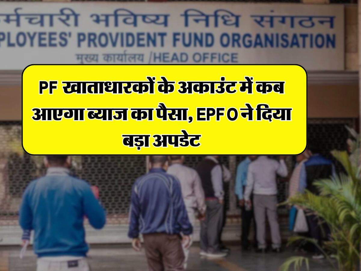 PF खाताधारकों के अकाउंट में कब आएगा ब्याज का पैसा, EPFO ने दिया बड़ा अपडेट