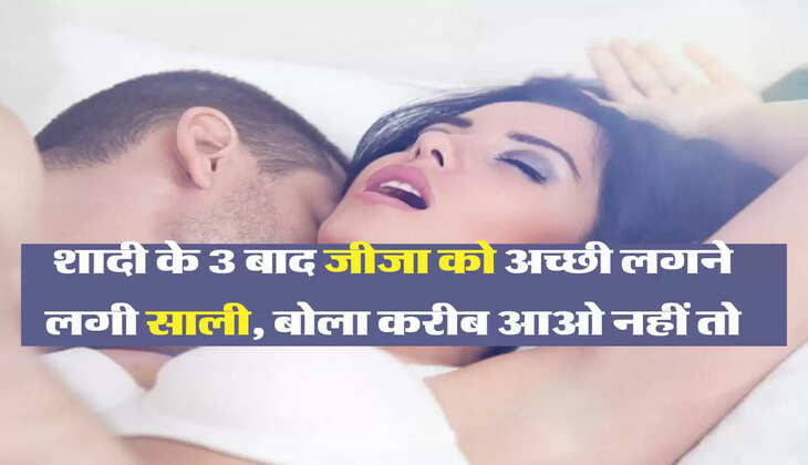 Jija Sali Story: शादी के 3 बाद जीजा को अच्छी लगने लगी साली, बोला करीब आओ नहीं तो