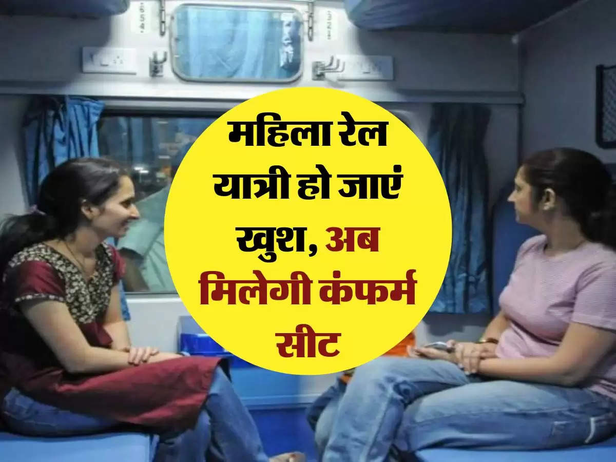 Indian Railways: महिला रेल यात्री हो जाएं खुश, अब मिलेगी कंफर्म सीट