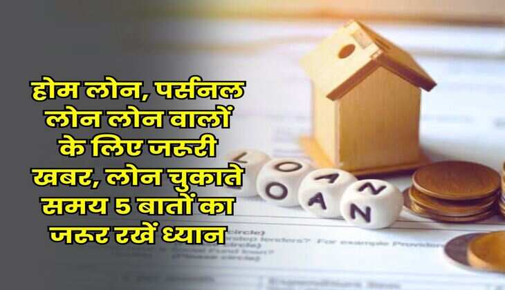 Bank Loan Rule : होम लोन, पर्सनल लोन लोन वालों के लिए जरूरी खबर, लोन चुकाते समय 5 बातों का जरूर रखें ध्यान