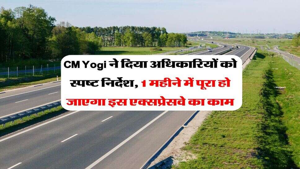 CM Yogi ने दिया अधिकारियों को स्पष्ट निर्देश, 1 महीने में पूरा हो जाएगा इस एक्सप्रेसवे का काम