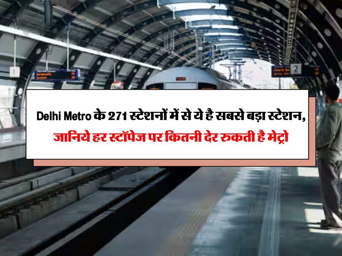 Delhi Metro के 271 स्टेशनों में से ये है सबसे बड़ा स्टेशन, जानिये हर स्टॉपेज पर कितनी देर रुकती है मेट्रो