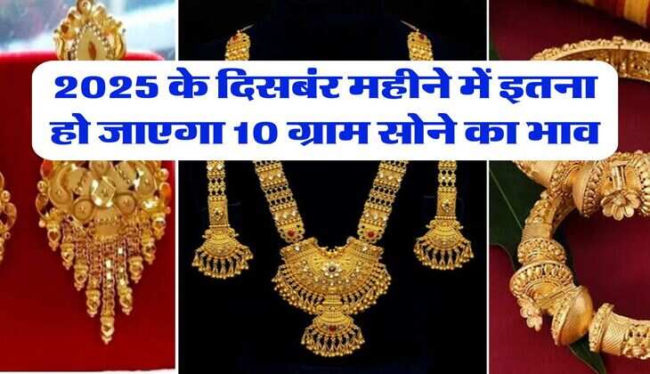 Gold Price : 2025 के दिसबंर महीने में इतना हो जाएगा 10 ग्राम सोने का भाव
