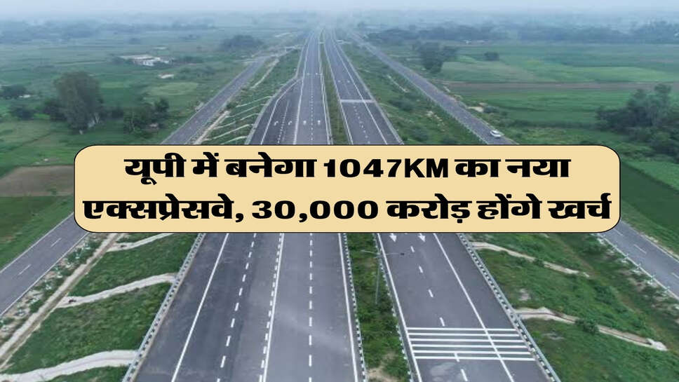 यूपी में बनेगा 1047KM का नया एक्सप्रेसवे, 30,000 करोड़ होंगे खर्च