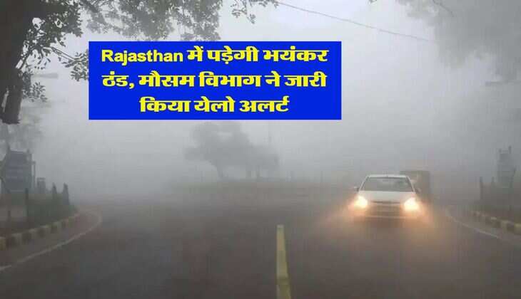 Rajasthan में पड़ेगी भयंकर ठंड, मौसम विभाग ने जारी किया येलो अलर्ट