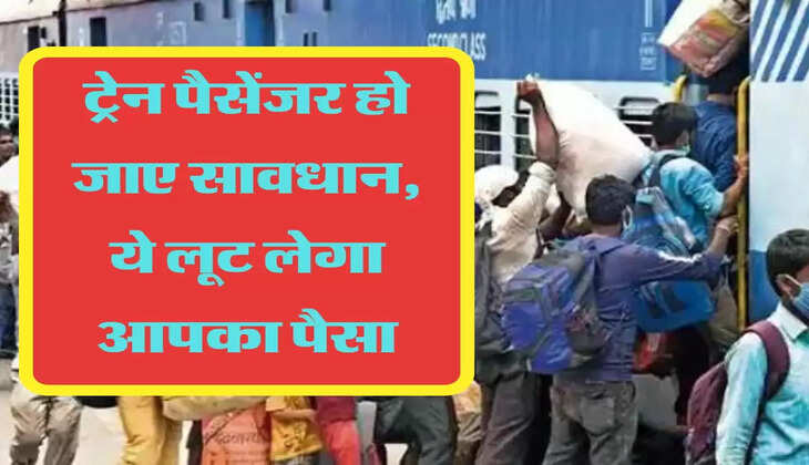 ट्रेन पैसेंजर हो जाए सावधान, ये लूट लेगा आपका पैसा