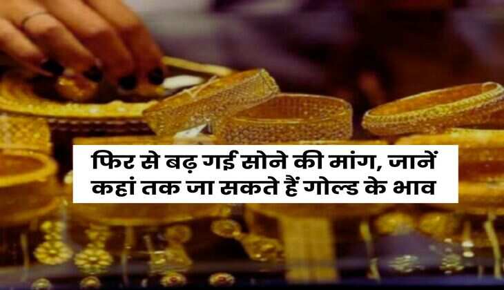 Gold Price : फिर से बढ़ गई सोने की मांग, जानें कहां तक जा सकते हैं गोल्ड के भाव