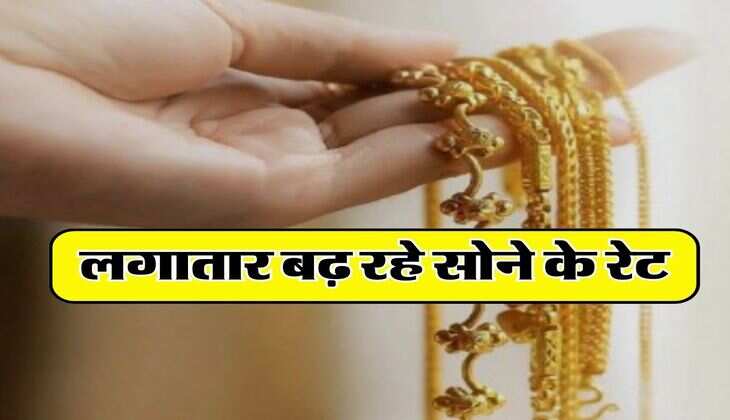 Sone ka bhav today : लगातार बढ़ रहे सोने के रेट, अभी और भी आएगी तेजी, जानिए क्यों हो रहा महंगा