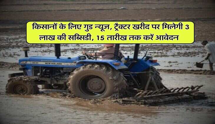 Government Scheme : किसानों के लिए गुड न्यूज, ट्रैक्टर खरीद पर मिलेगी 3 लाख की सब्सिडी, 15 तारीख तक करें आवेदन