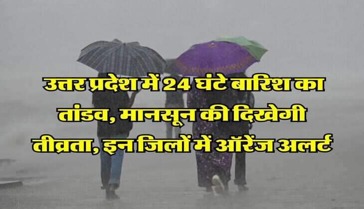 UP Weather : उत्तर प्रदेश में 24 घंटे बारिश का तांडव, मानसून की दिखेगी तीव्रता, इन जिलों में ऑरेंज अलर्ट