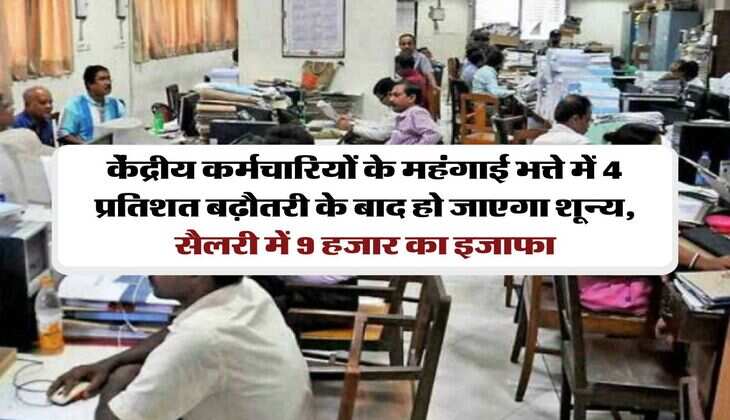7th pay commission : केंद्रीय कर्मचारियों के महंगाई भत्ते में 4 प्रतिशत बढ़ौतरी के बाद हो जाएगा शून्य, सैलरी में 9 हजार का इजाफा
