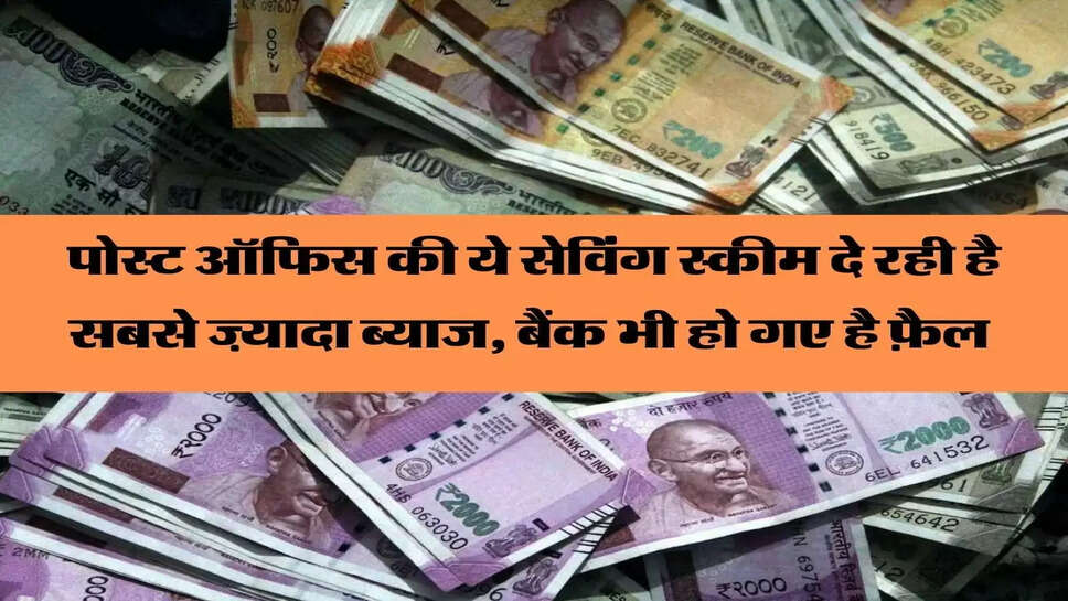 पोस्ट ऑफिस की ये सेविंग स्कीम दे रही है सबसे ज़्यादा ब्याज, बैंक भी हो गए है फ़ैल&nbsp;
