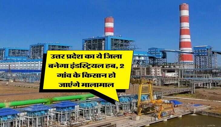 उत्तर प्रदेश का ये जिला बनेगा इंडस्ट्रियल हब, 2 गांव के किसान हो जाएंगे मालामाल