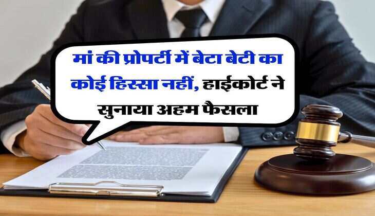 property rights : मां की प्रोपर्टी में बेटा बेटी का कोई हिस्सा नहीं, हाईकोर्ट ने सुनाया अहम फैसला&nbsp;