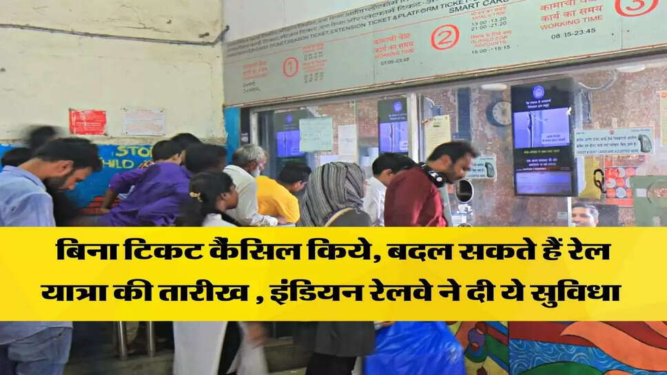 बिना टिकट कैंसिल किये, बदल सकते हैं रेल यात्रा की तारीख , इंडियन रेलवे ने दी ये सुविधा&nbsp;