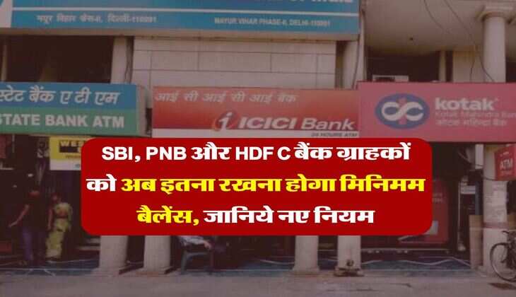 SBI, PNB और HDFC बैंक ग्राहकों को अब इतना रखना होगा मिनिमम बैलेंस, जानिये नए नियम