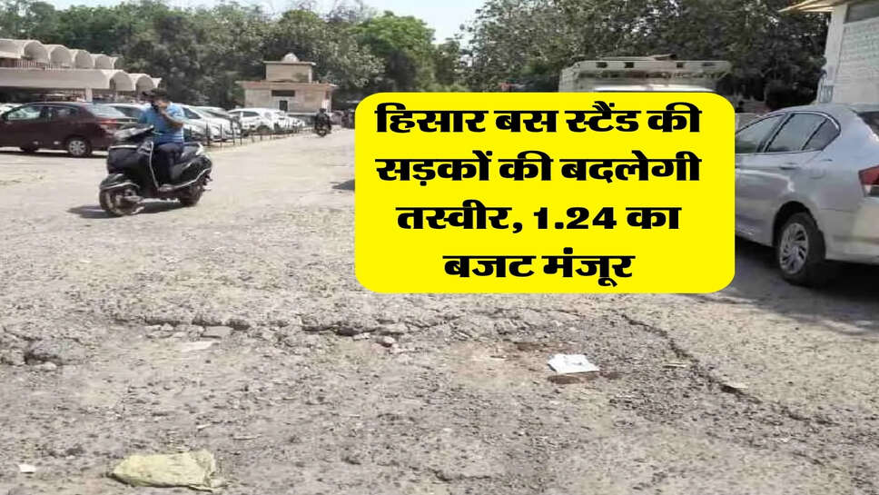 हिसार बस स्टैंड की सड़कों की बदलेगी तस्वीर, 1.24 का बजट मंजूर