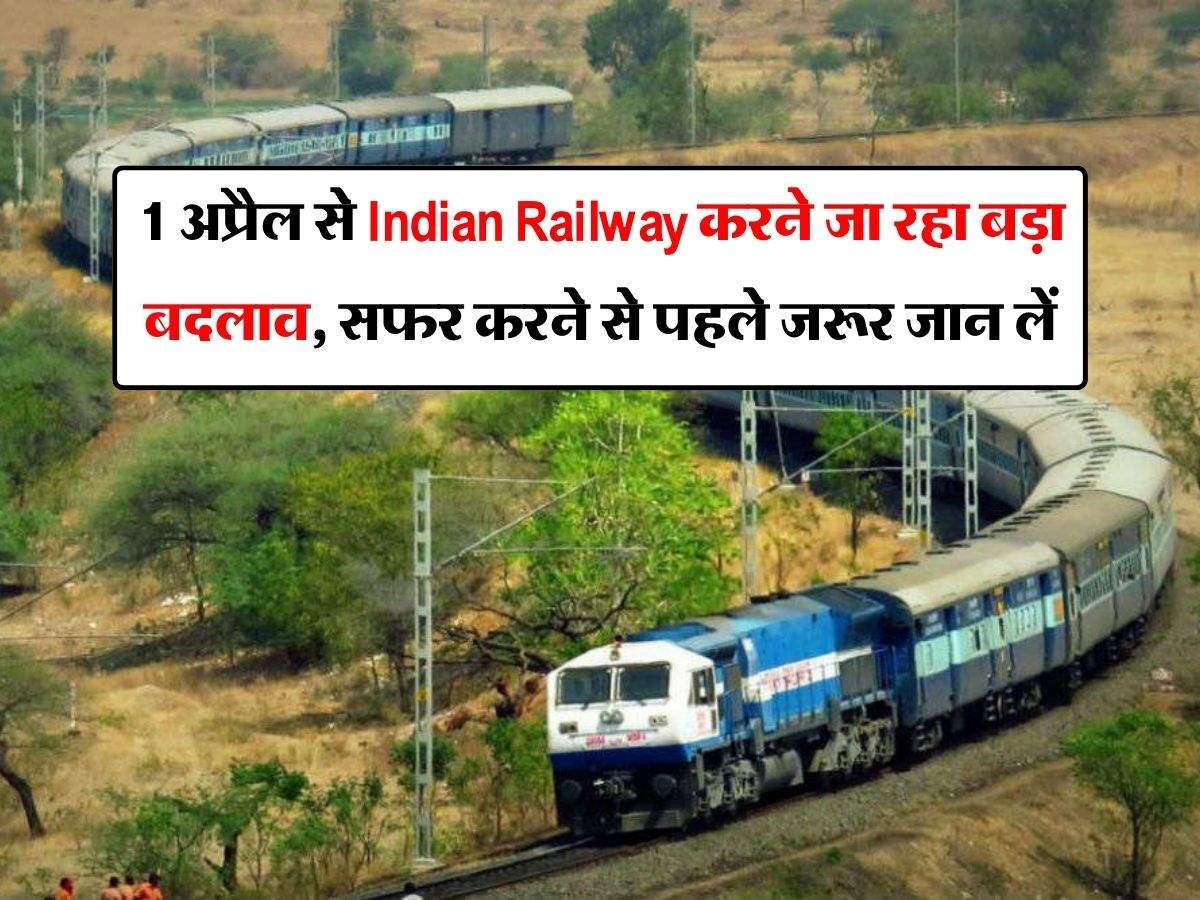 1 अप्रैल से Indian Railway करने जा रहा बड़ा बदलाव, सफर करने से पहले जरूर जान लें