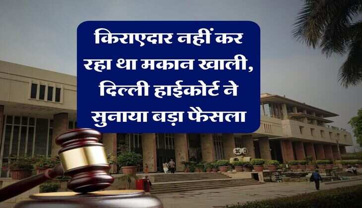 tenant landlord dispute : &nbsp;किराएदार नहीं कर रहा था मकान खाली, दिल्ली हाईकोर्ट ने सुनाया बड़ा फैसला
